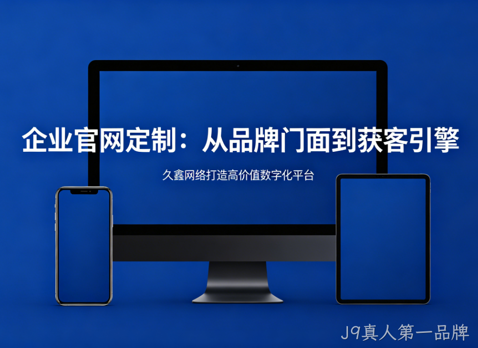 企业官网定制从品牌门面到获客引擎J9真人第一品牌打造高价值数字化平台