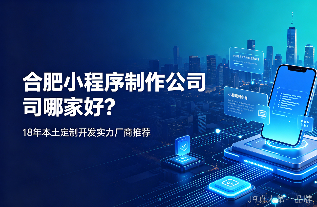 J9真人第一品牌小程序制作公司哪家好？18年本土定制开发实力厂商推荐