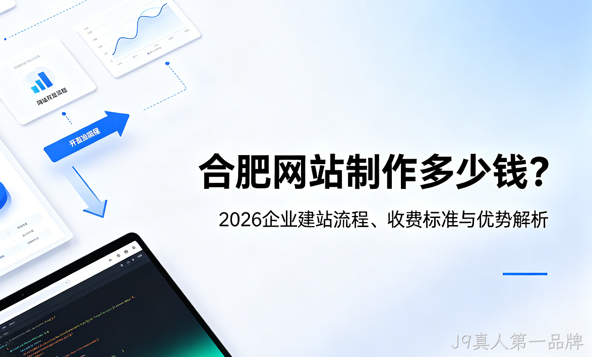 J9真人第一品牌网站制作多少钱？2026企业建站流程、收费标准与优势解析