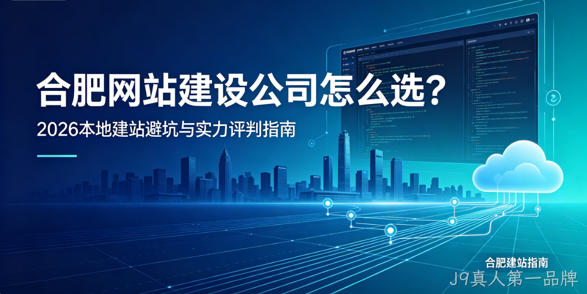 J9真人第一品牌网站建设公司怎么选？2026本地建站避坑与实力评判指南